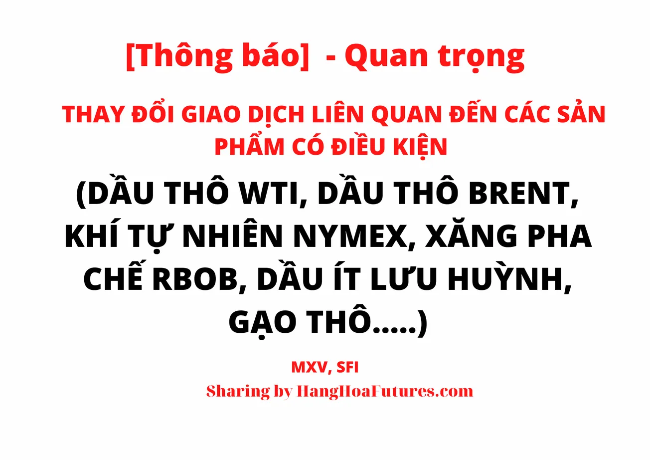 🔔[Quan trọng]🔔 - Thông báo -  về việc Thay đổi Giao dịch liên quan đến các Sản phẩm có Điều kiện (Dầu thô WTI, Dầu thô Brent, Khí tự nhiên NYMEX, Xăng pha chế RBOB, Dầu ít lưu huỳnh, Gạo thô.....)🔔